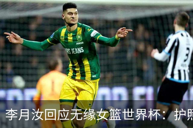 李月汝回应无缘女篮世界杯：护照遗失非常遗憾 想尽办法仍无法到场