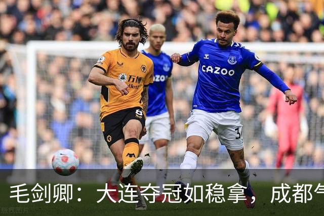 毛剑卿：大连夺冠如稳拿，成都气势已成“烂泥巴