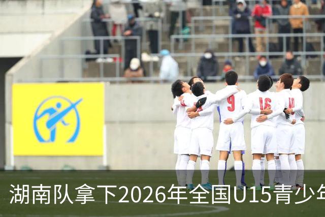 湖南队拿下2026年全国U15青少年篮球联赛女子组决赛总冠军