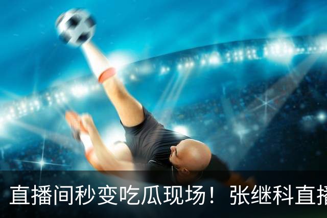 直播间秒变吃瓜现场！张继科直播被弹幕刷屏，接连追问孙宇晨爆料真假