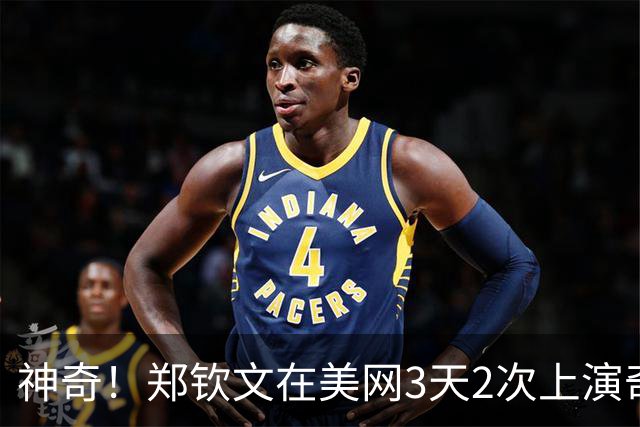 神奇！郑钦文在美网3天2次上演奇迹 0-5落后连赢7局 打懵前世界第1