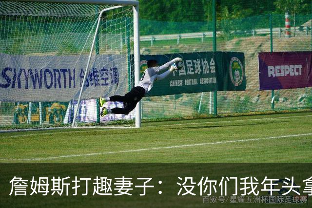 詹姆斯打趣妻子：没你们我年头拿冠军可真费劲！