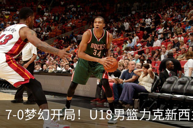 7‑0梦幻开局！U18男篮力克新西兰，张淳智爆发，挺进亚洲杯决赛